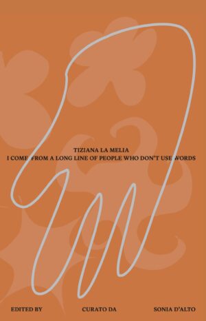 I Come from a Long Line of People Who Don’t Use Words_TIZIANA LA MELIA